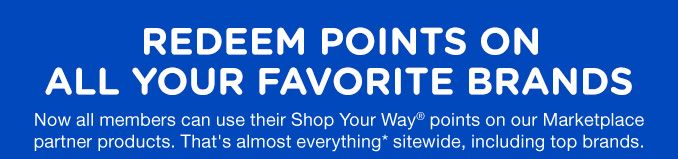 REDEEM POINTS ON ALL YOUR FAVORITE BRANDS | Now all members can use their Shop Your Way® points on our Marketplace partner products. That's almost everything* sitewide, including top brands.