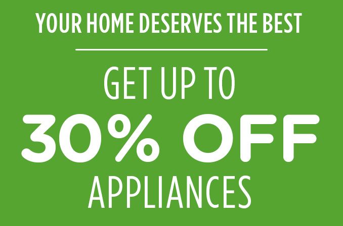 YOUR HOME DESERVES THE BEST | GET UP TO 30% OFF APPLIANCES