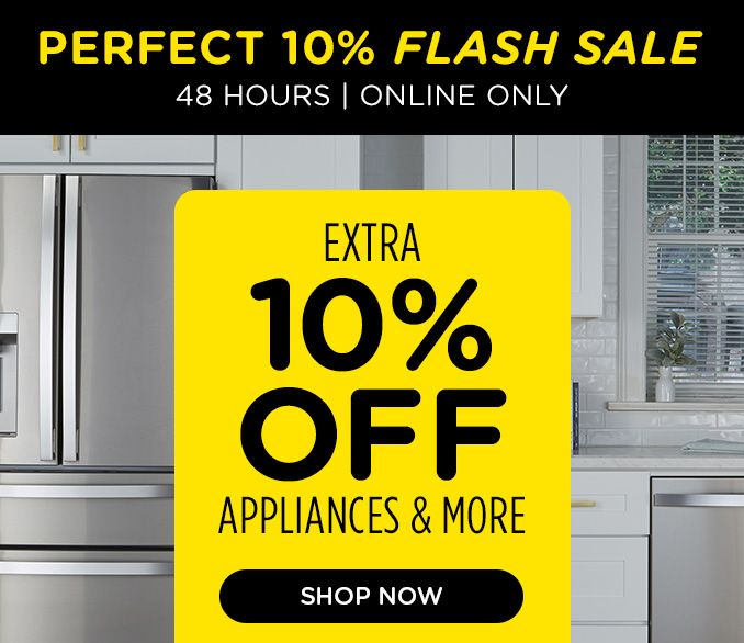 PERFECT 10% FLASH SALE | 48 HOURS | ONLINE ONLY | EXTRA 10% OFF | APPLIANCES & MORE | SHOP NOW