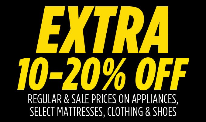 EXTRA 10-20% OFF REGULAR & SALE PRICES ON APPLIANCES, SELECT MATTRESSES, CLOTHING & SHOES