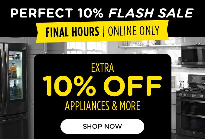 PERFECT 10% FLASH SALE | FINAL HOURS | ONLINE ONLY | EXTRA 10% OFF | APPLIANCES & MORE | SHOP NOW