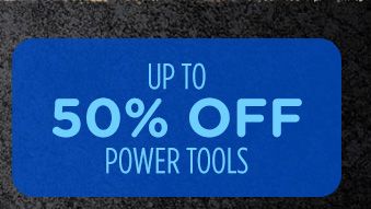 UP TO 50% OFF POWER TOOLS