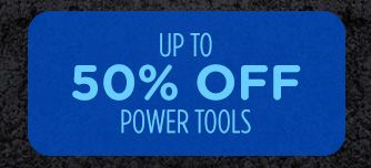 UP TO 50% OFF POWER TOOLS