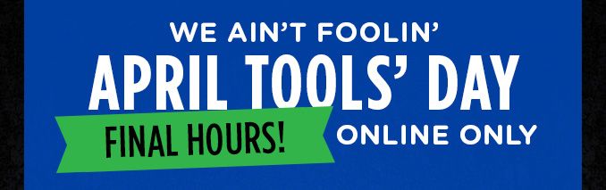 WE AIN'T FOOLIN' | APRIL TOOLS' DAY | FINAL HOURS! ONLINE ONLY