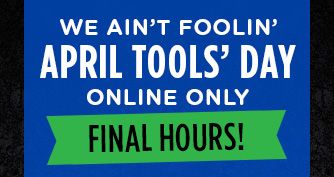 WE AIN'T FOOLIN' | APRIL TOOLS' DAY | FINAL HOURS! ONLINE ONLY