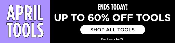 APRIL TOOLS | ENDS TODAY! | UP TO 60% OFF TOOLS | SHOP ALL TOOLS | EVENT ENDS 4/4/22.