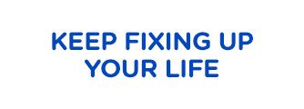 KEEP FIXING UP YOUR LIFE