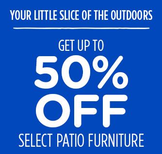 YOUR LITTLE SLICE OF THE OUTDOORS | GET UP TO 50% OFF SELECT PATIO FIRNITURE