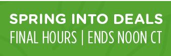 -SPRING INTO DEALS- FINAL HOURS | ENDS NOON CT