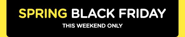 SPRING BLACK FRIDAY | THIS WEEKEND ONLY