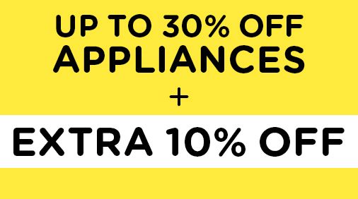 UP TO 30% OFF APPLIANCES + EXTRA 10% OFF
