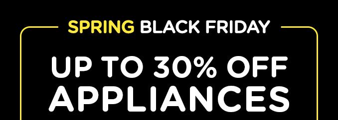 SPRING BLACK FRIDAY | UP TO 30% OFF APPLIANCES