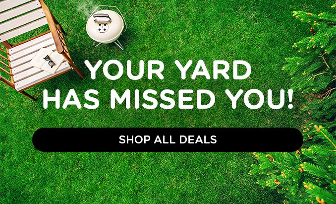 YOUR YARD HAS MISSED YOU! | SHOP ALL DEALS