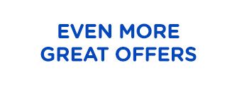 EVEN MORE GREAT OFFERS