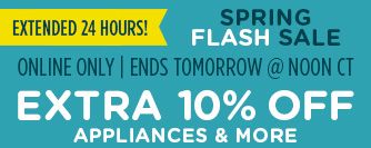 SPRING FLASH SALE EXTENDED 24 HOURS! | ONLINE ONLY | EMDS TOMORROW @ NOON CT | EXTRA 10% OFF APPLIANCES & MORE