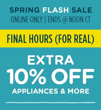 SPRING FLASH SALE | ONLINE ONLY | EMDS @ NOON CT | FINAL HOURS! (FOR REAL) | EXTRA 10% OFF APPLIANCES & MORE