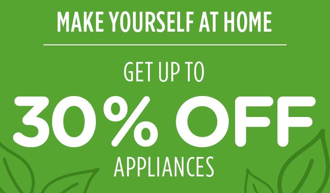 MAKE YOURSELF AT HOME | GET UP TO 30% OFF APPLIANCES