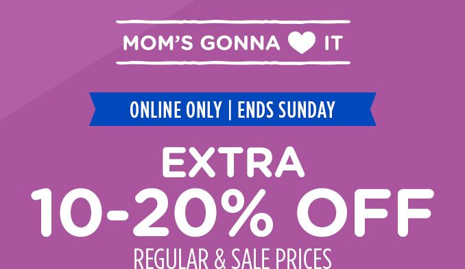 MOM'S GONNA LOVE IT | ONLINE ONLY | ENDS SUNDAY | EXTRA 10-20% OFF REGULAR & SALE PRICES