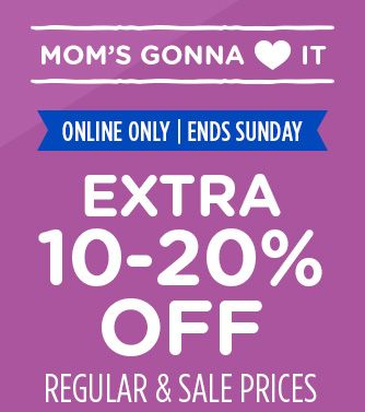 MOM'S GONNA LOVE IT | ONLINE ONLY | ENDS SUNDAY | EXTRA 10-20% OFF REGULAR & SALE PRICES