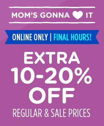 MOM'S GONNA LOVE IT | ONLINE ONLY | FINAL HOURS! | EXTRA 10-20% OFF REGULAR & SALE PRICES