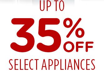 UP TO 35% OFF SELECT APPLIANCES