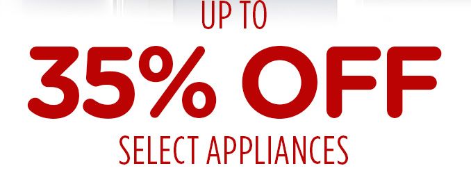 UP TO 35% OFF SELECT APPLIANCES
