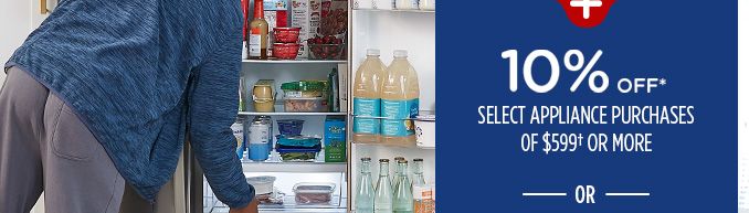 10% OFF* SELECT APPLIANCE PURCHASES OF $599† OR MORE -OR-