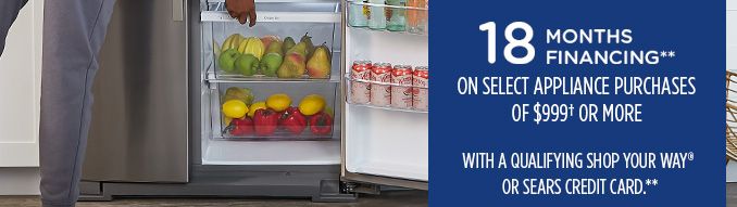 18 MONTHS FINANCING** ON SELECT APPLIANCE PURCHASES OF $999† OR MORE WITH A QUALIFYING SHOP YOUR WAY® OR SEARS CREDIT CARD**