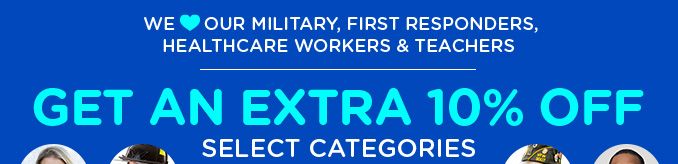 WE LOVE OUR MILITARY, FIRST RESPONDERS, HEALTHCARE WORKERS & TEACHERS | GET AN EXTRA 10% OFF SELECT CATEGORIES
