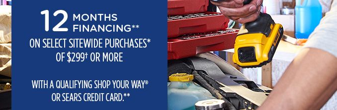 12 MONTHS FINANCING** ON SELECT SITEWIDE PURCHASES* OF $299† OR MORE WITH A QUALIFYING SHOP YOUR WAY® OR SEARS CREDIT CARD**
