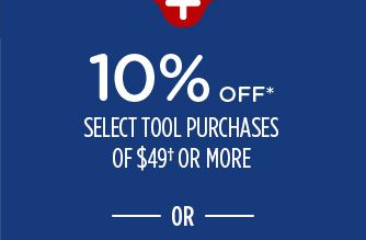 10% OFF* SELECT TOOL PURCHASES OF $49† OR MORE -OR-
