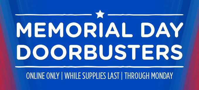 MEMORIAL DAY DOORBUSTERS | ONLINE ONLY | WHILE SUPPLIES LAST | THROUGH MONDAY
