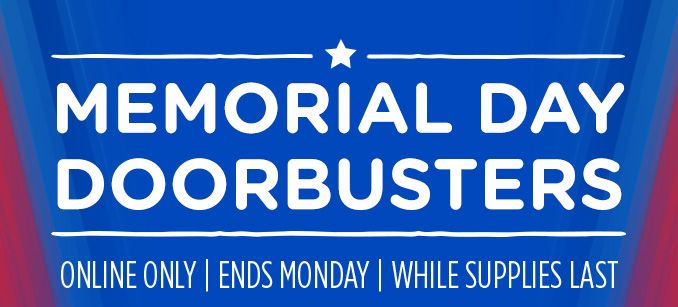 MEMORIAL DAY DOORBUSTERS | ONLINE ONLY | ENDS MONDAY | WHILE SUPPLIES LAST