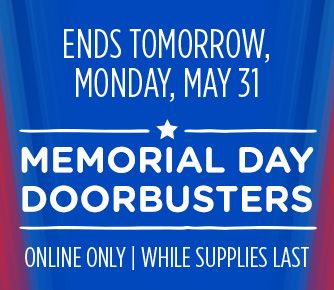 ENDS TOMORROW, MONDAY, MAY 31 | MEMORIAL DAY DOORBUSTERS | ONLINE ONLY | WHILE SUPPLIES LAST