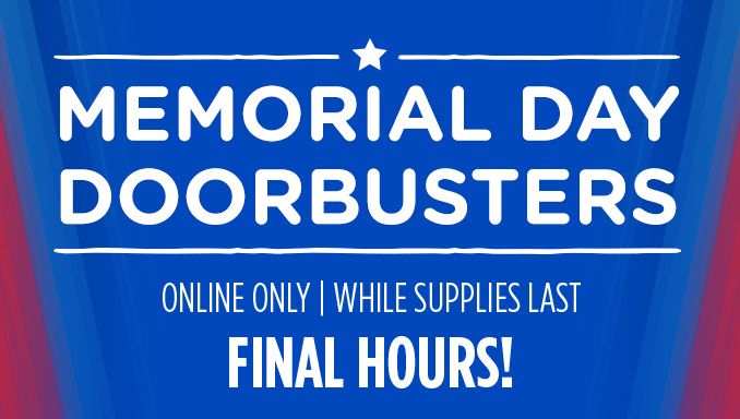 MEMORIAL DAY DOORBUSTERS | ONLINE ONLY | WHILE SUPPLIES LAST | FINAL HOURS!