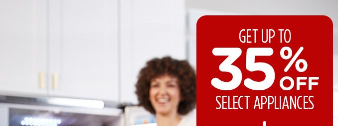 GET UP TO 35% OFF SELECT APPLIANCES