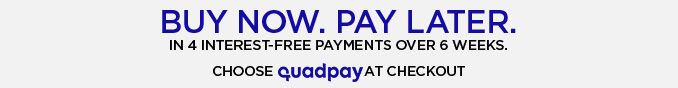 BUY NOW. PAY LATER. IN 4 INTEREST-FREE PAYMENTS OVER 6 WEEKS. CHOOSE quadpay AT CHECKOUT