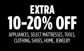 EXTRA 10-20% OFF APPLIANCES, SELECT MATTRESSES, TOOLS, CLOTHING, SHOES, HOME, JEWELRY