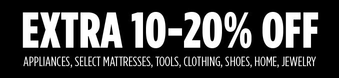 EXTRA 10-20% OFF APPLIANCES, SELECT MATTRESSES, TOOLS, CLOTHING, SHOES, HOME, JEWELRY