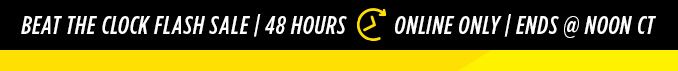 BEAT THE CLOCK FLASH SALE | 48 HOURS | ONLINE ONLY | ENDS @ NOON CT