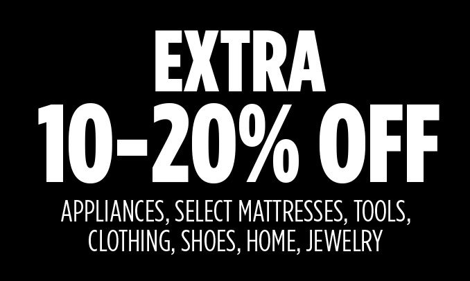 EXTRA 10-20% OFF APPLIANCES, SELECT MATTRESSES, TOOLS, CLOTHING, SHOES, HOME, JEWELRY