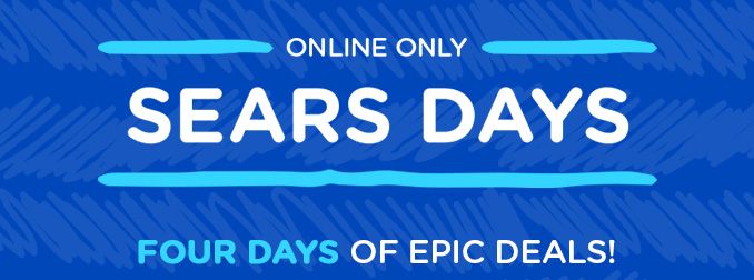ONLINE ONLY | SEARS DAYS | FOUR DAYS OF EPIC DEALS!