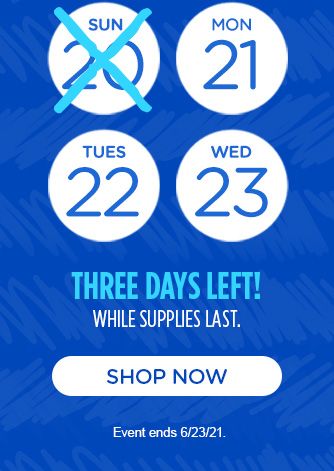 MON 21st, TUE 22nd, WED 23rd | THREE DAYS LEFT! WHILE SUPPLIES LAST. | SHOP NOW | Event ends 6/23/21.