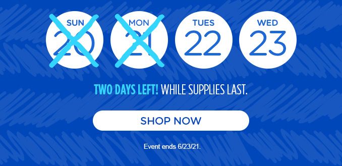 TUE 22nd, WED 23rd | TWO DAYS LEFT! WHILE SUPPLIES LAST. | SHOP NOW | Event ends 6/23/21.