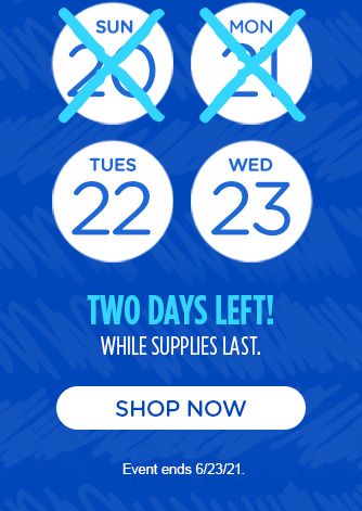 TUE 22nd, WED 23rd | TWO DAYS LEFT! WHILE SUPPLIES LAST. | SHOP NOW | Event ends 6/23/21.