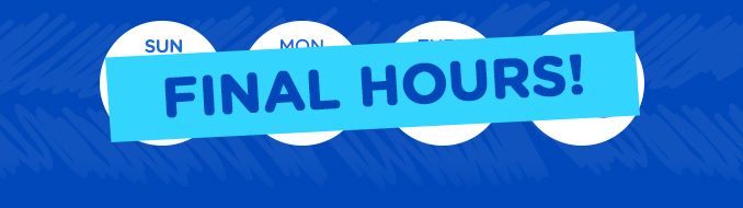 FINAL HOURS!