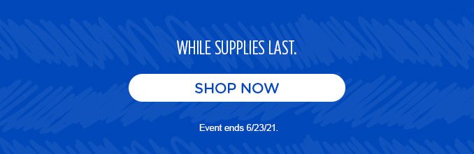 WHILE SUPPLIES LAST. | SHOP NOW | Event ends 6/23/21.