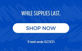 WHILE SUPPLIES LAST. | SHOP NOW | Event ends 6/23/21.