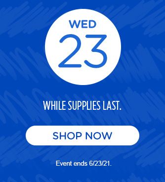WED 23rd | WHILE SUPPLIES LAST. | SHOP NOW | Event ends 6/23/21.