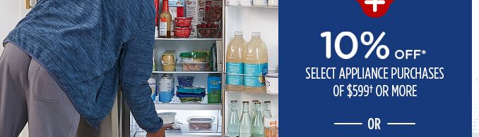 10% OFF* SELECT APPLIANCE PURCHASES OF $599† OR MORE -OR-